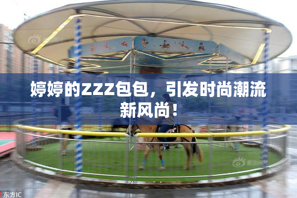 婷婷的ZZZ包包，引发时尚潮流新风尚！