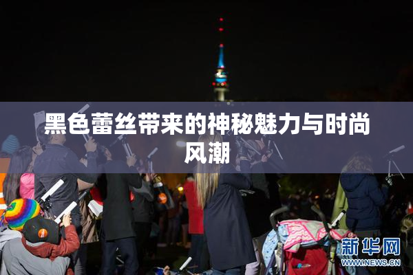 黑色蕾丝带来的神秘魅力与时尚风潮