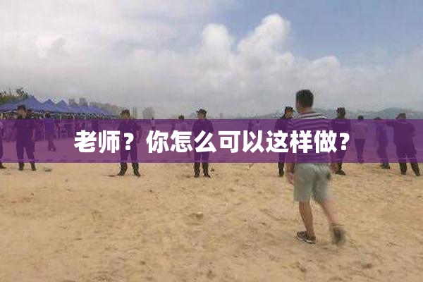 老师？你怎么可以这样做？