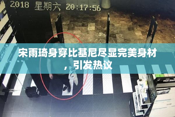 宋雨琦身穿比基尼尽显完美身材，引发热议