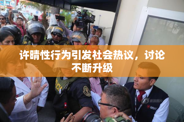 许晴性行为引发社会热议，讨论不断升级
