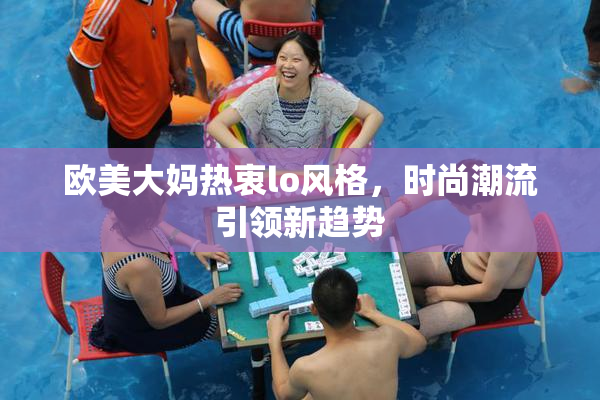 欧美大妈热衷lo风格，时尚潮流引领新趋势