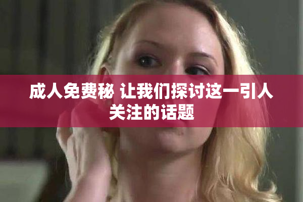 成人免费秘 让我们探讨这一引人关注的话题