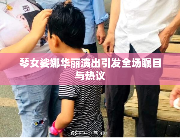 琴女娑娜华丽演出引发全场瞩目与热议