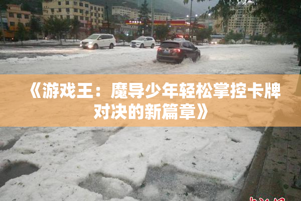 《游戏王：魔导少年轻松掌控卡牌对决的新篇章》