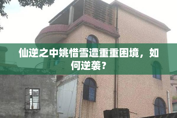 仙逆之中姚惜雪遭重重困境，如何逆袭？
