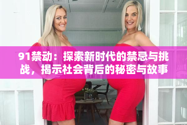 91禁动：探索新时代的禁忌与挑战，揭示社会背后的秘密与故事
