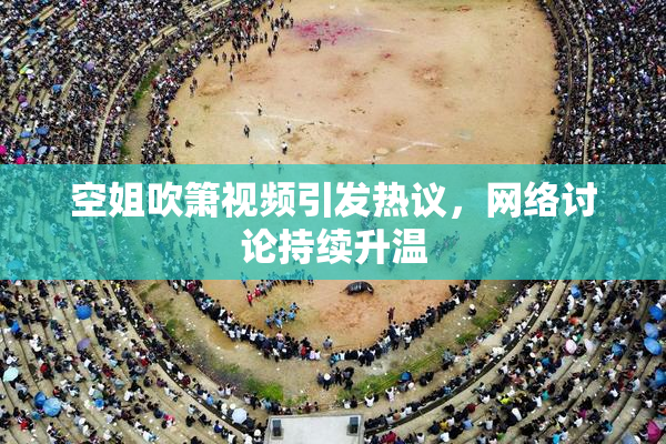 空姐吹箫视频引发热议，网络讨论持续升温