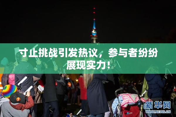寸止挑战引发热议，参与者纷纷展现实力！
