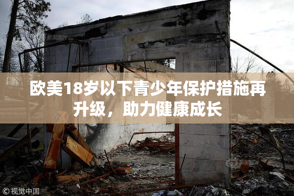 欧美18岁以下青少年保护措施再升级，助力健康成长