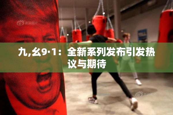 九,幺9·1：全新系列发布引发热议与期待