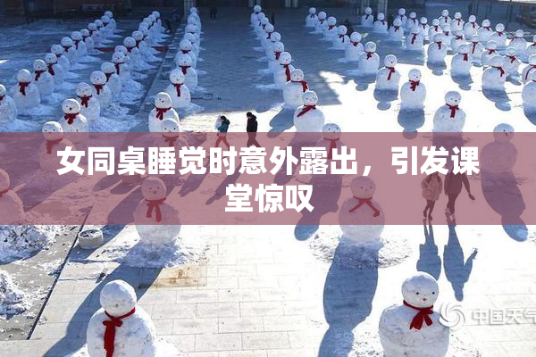 女同桌睡觉时意外露出，引发课堂惊叹