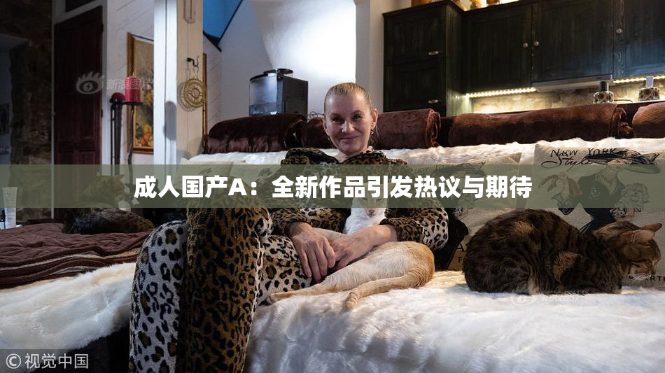 成人国产A：全新作品引发热议与期待