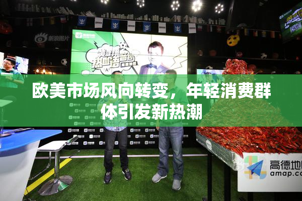 欧美市场风向转变，年轻消费群体引发新热潮