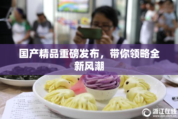 国产精品重磅发布，带你领略全新风潮