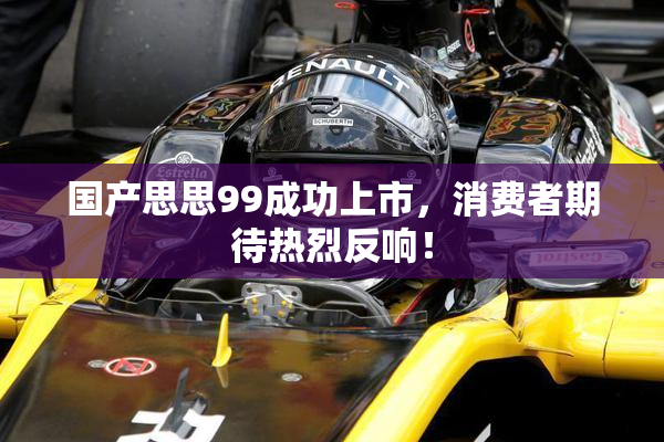 国产思思99成功上市，消费者期待热烈反响！