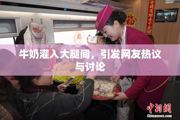 牛奶灌入大腿间，引发网友热议与讨论