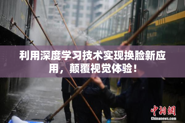 利用深度学习技术实现换脸新应用，颠覆视觉体验！