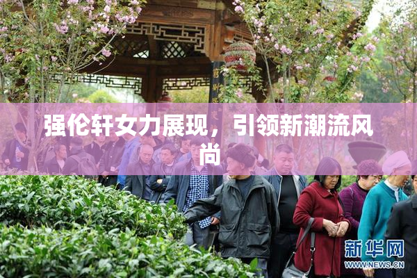 强伦轩女力展现，引领新潮流风尚