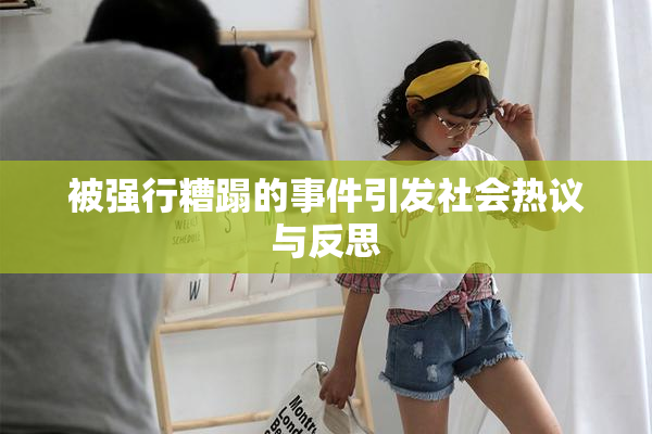 被强行糟蹋的事件引发社会热议与反思