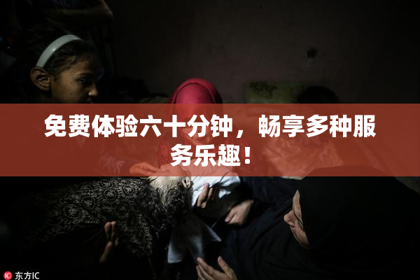 免费体验六十分钟，畅享多种服务乐趣！