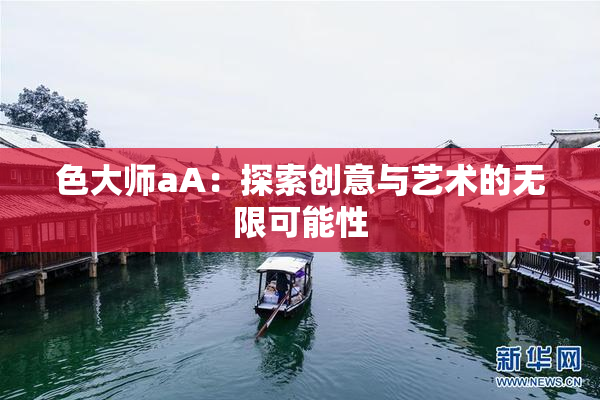 色大师aA：探索创意与艺术的无限可能性