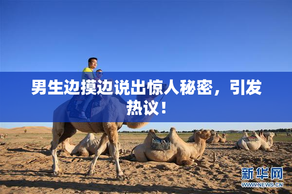 男生边摸边说出惊人秘密，引发热议！