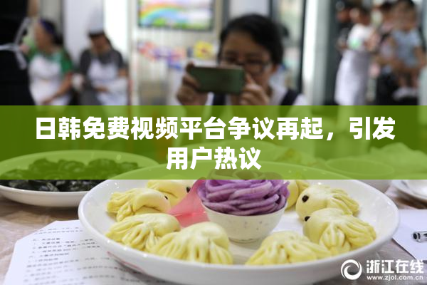 日韩免费视频平台争议再起，引发用户热议