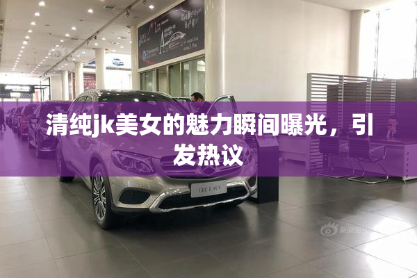 清纯jk美女的魅力瞬间曝光，引发热议