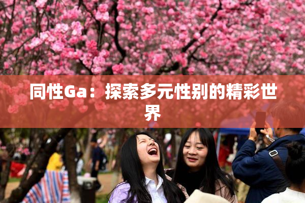 同性Ga：探索多元性别的精彩世界