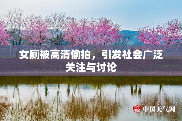 女厕被高清偷拍，引发社会广泛关注与讨论