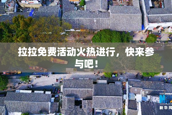 拉拉免费活动火热进行，快来参与吧！