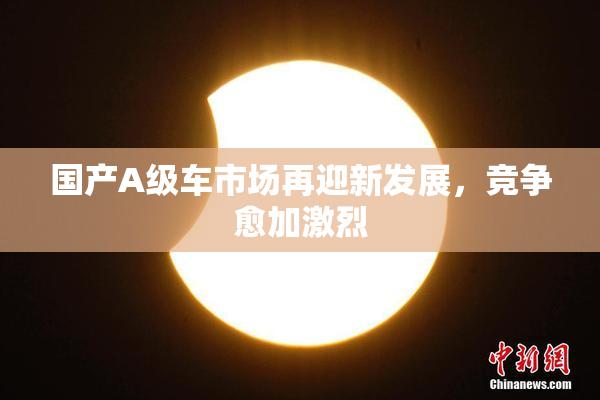 国产A级车市场再迎新发展，竞争愈加激烈