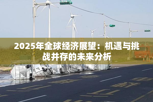 2025年全球经济展望：机遇与挑战并存的未来分析