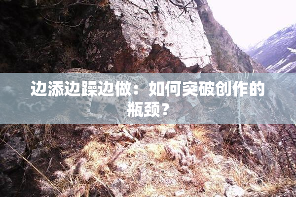 边添边躁边做：如何突破创作的瓶颈？