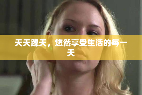 天天躁天，悠然享受生活的每一天