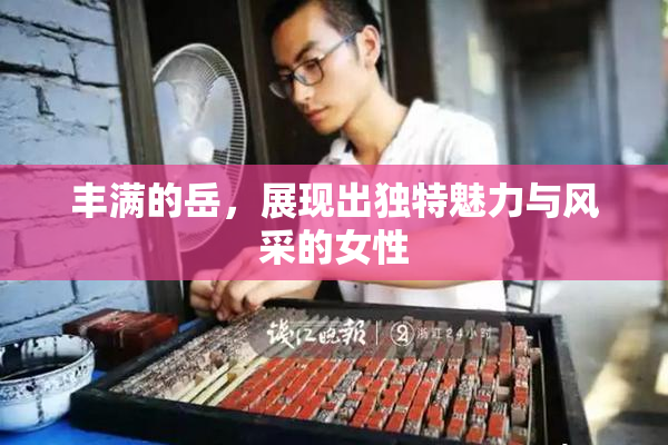 丰满的岳，展现出独特魅力与风采的女性
