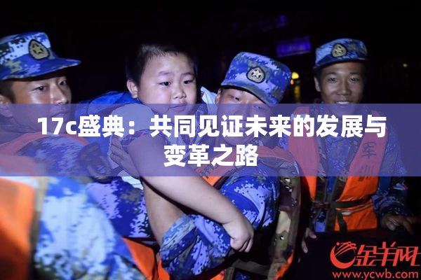 17c盛典：共同见证未来的发展与变革之路