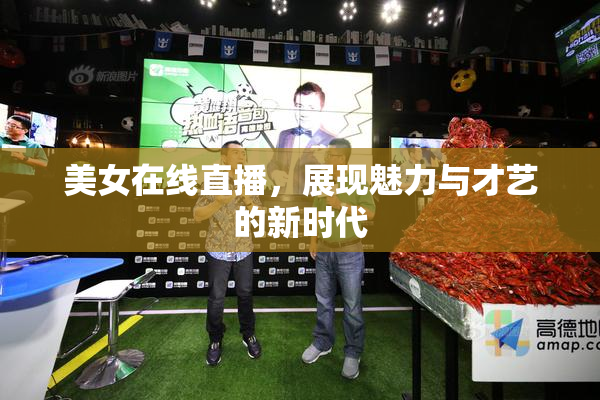 美女在线直播，展现魅力与才艺的新时代
