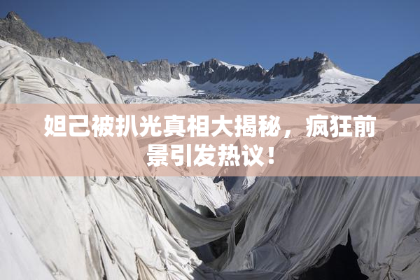 妲己被扒光真相大揭秘，疯狂前景引发热议！