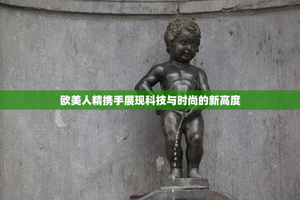 欧美人精携手展现科技与时尚的新高度