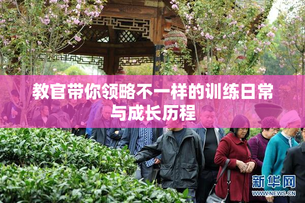 教官带你领略不一样的训练日常与成长历程