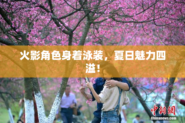 火影角色身着泳装，夏日魅力四溢！