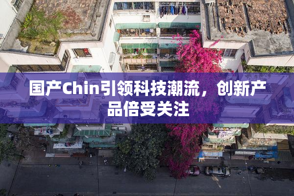 国产Chin引领科技潮流，创新产品倍受关注