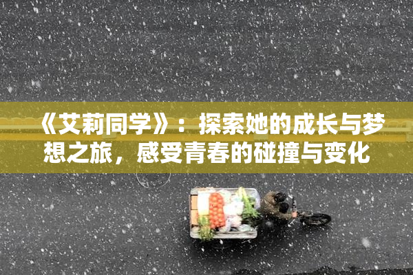 《艾莉同学》：探索她的成长与梦想之旅，感受青春的碰撞与变化