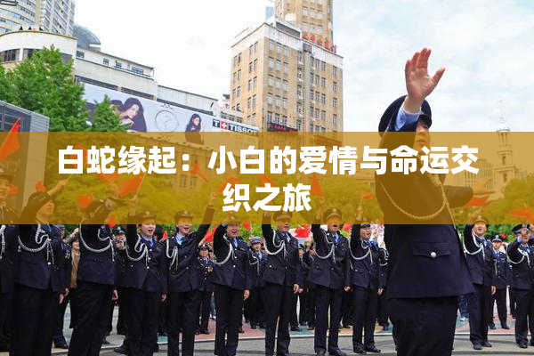 白蛇缘起：小白的爱情与命运交织之旅