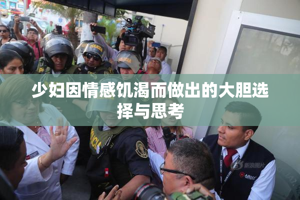 少妇因情感饥渴而做出的大胆选择与思考
