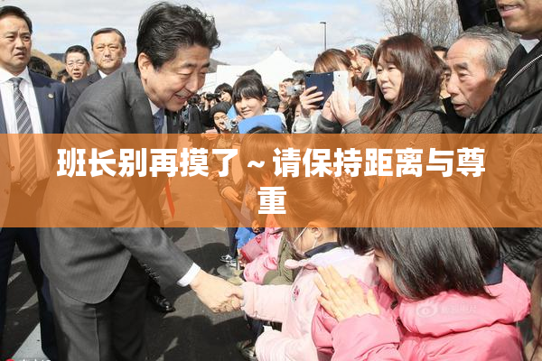 班长别再摸了～请保持距离与尊重