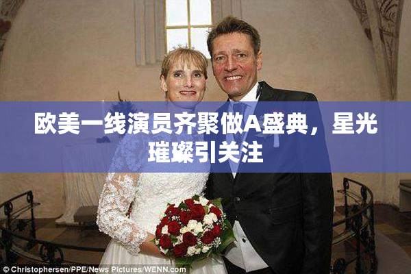 欧美一线演员齐聚做A盛典，星光璀璨引关注