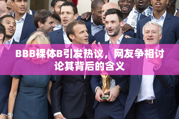 BBB裸体B引发热议，网友争相讨论其背后的含义